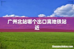 广州北站哪个出口离地铁站近
