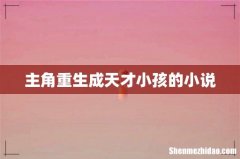 主角重生成天才小孩的小说