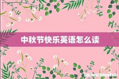 中秋节快乐英语怎么读