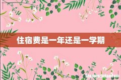 住宿费是一年还是一学期