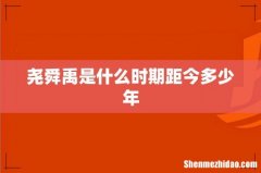 尧舜禹是什么时期距今多少年