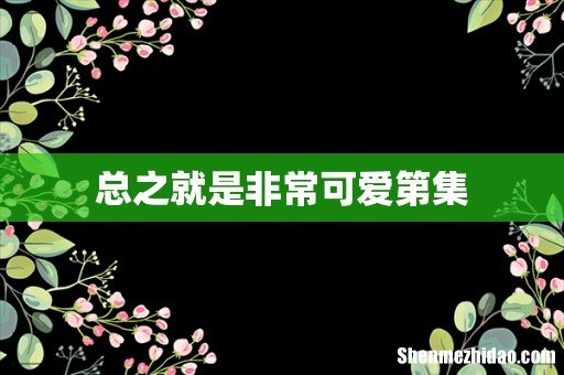 总之就是非常可爱第集