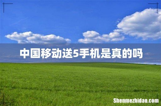 中国移动送5手机是真的吗