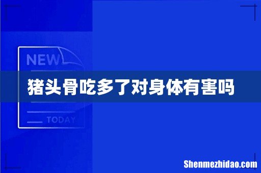 猪头骨吃多了对身体有害吗