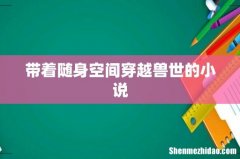 带着随身空间穿越兽世的小说