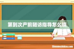 第到次产前随访指导怎么填