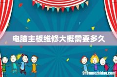 电脑主板维修大概需要多久