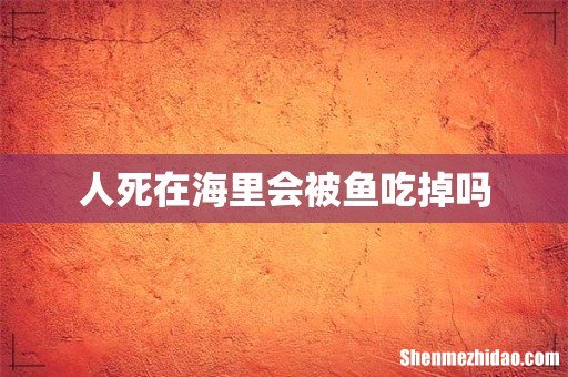 人死在海里会被鱼吃掉吗