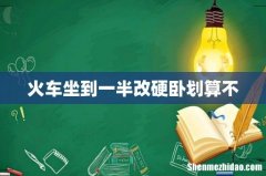 火车坐到一半改硬卧划算不
