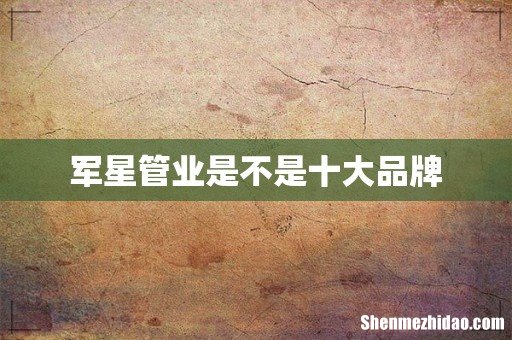 军星管业是不是十大品牌