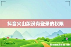 抖音火山版没有登录的权限