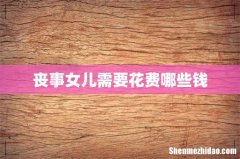 丧事女儿需要花费哪些钱