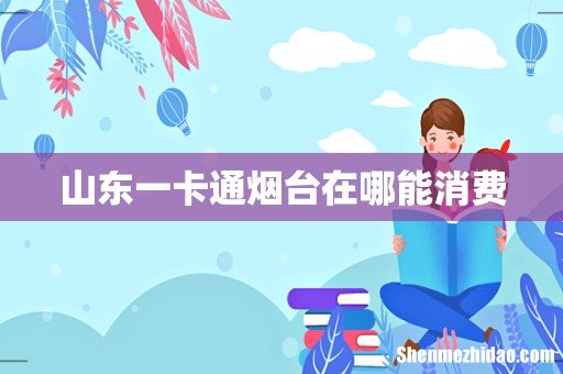 山东一卡通烟台在哪能消费