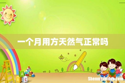 一个月用方天然气正常吗