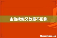 主动找你又故意不回你