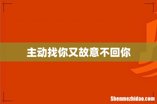 主动找你又故意不回你