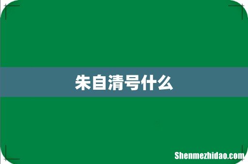 朱自清号什么