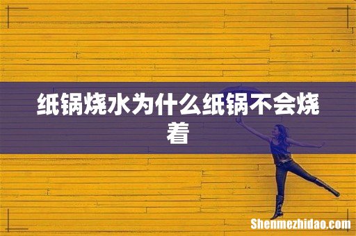 纸锅烧水为什么纸锅不会烧着