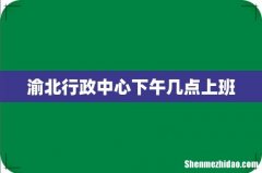 渝北行政中心下午几点上班
