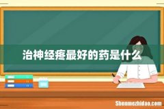 治神经疼最好的药是什么