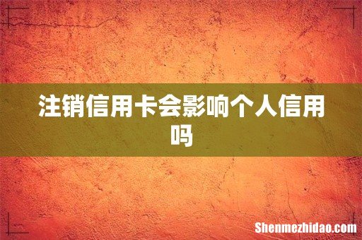 注销信用卡会影响个人信用吗
