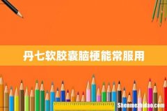 丹七软胶囊脑梗能常服用