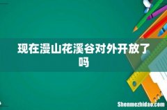 现在漫山花溪谷对外开放了吗