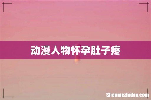 动漫人物怀孕肚子疼