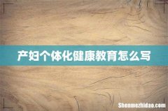 产妇个体化健康教育怎么写