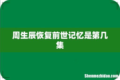 周生辰恢复前世记忆是第几集