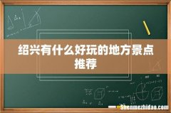 绍兴有什么好玩的地方景点推荐