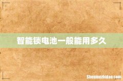 智能锁电池一般能用多久