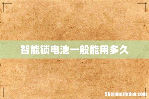 智能锁电池一般能用多久