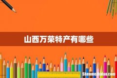 山西万荣特产有哪些