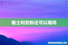雅士利奶粉还可以喝吗