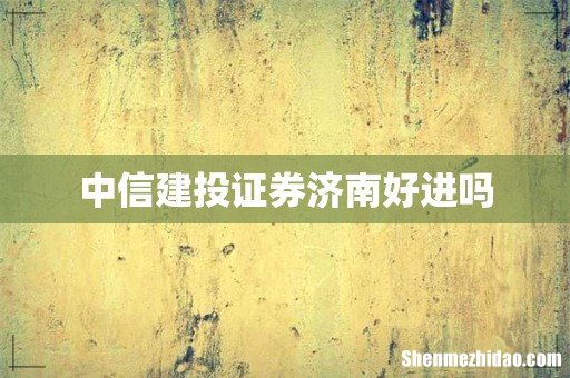 中信建投证券济南好进吗