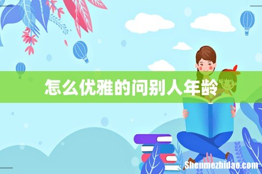 怎么优雅的问别人年龄