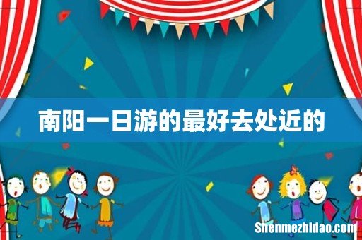 南阳一日游的最好去处近的