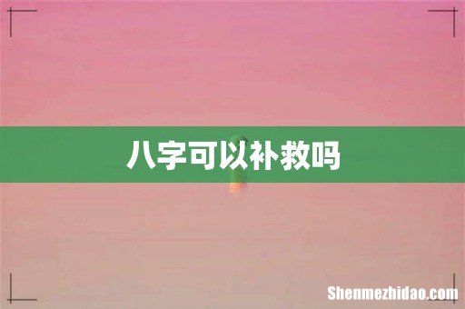 八字可以补救吗
