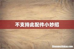 不支持此配件小妙招