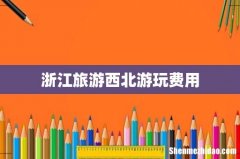浙江旅游西北游玩费用