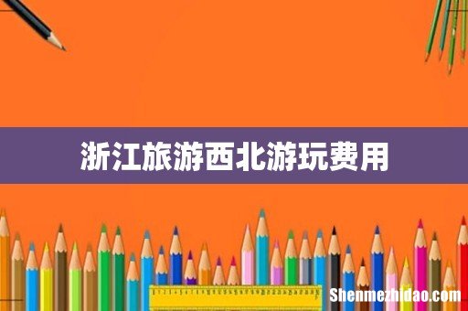 浙江旅游西北游玩费用