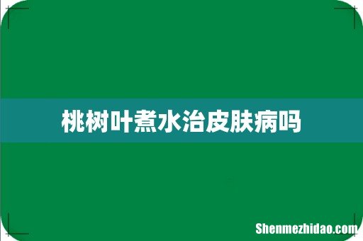 桃树叶煮水治皮肤病吗