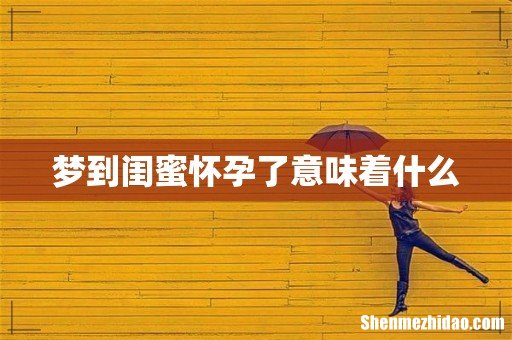 梦到闺蜜怀孕了意味着什么