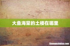 大鱼海棠的土楼在哪里