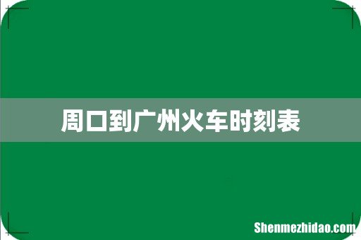 周口到广州火车时刻表