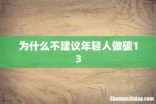 为什么不建议年轻人做碳13