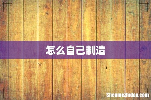 怎么自己制造