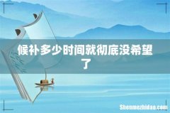 候补多少时间就彻底没希望了