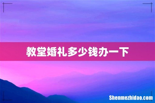 教堂婚礼多少钱办一下